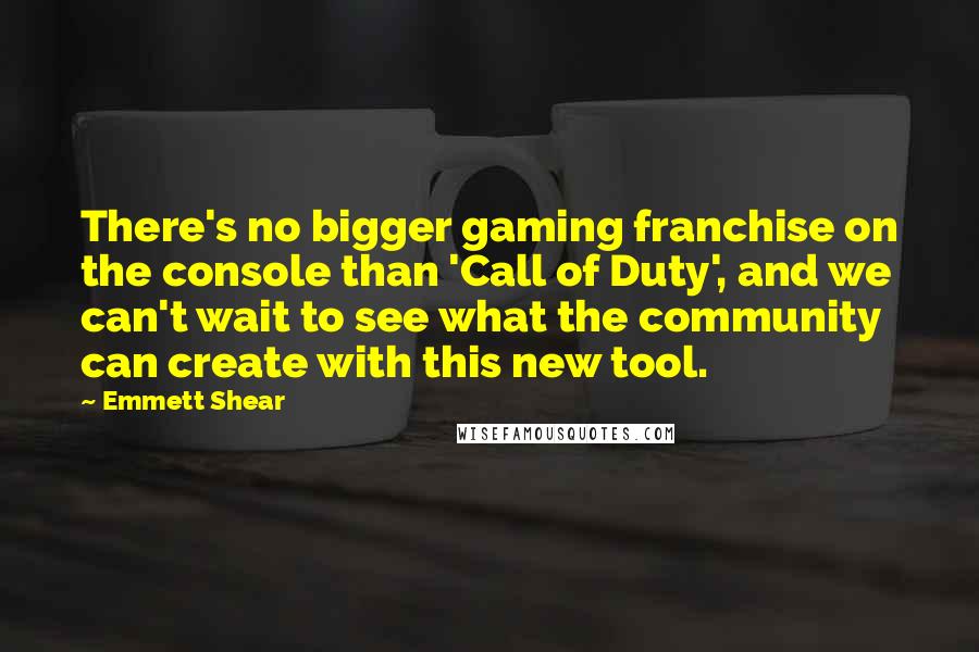 Emmett Shear Quotes: There's no bigger gaming franchise on the console than 'Call of Duty', and we can't wait to see what the community can create with this new tool.