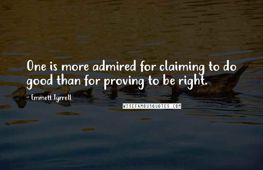 Emmett Tyrrell Quotes: One is more admired for claiming to do good than for proving to be right.