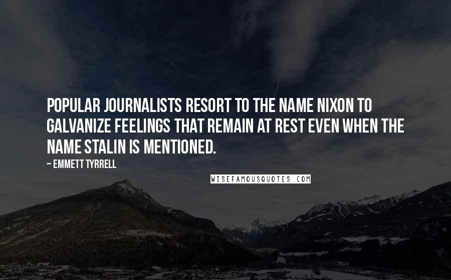 Emmett Tyrrell Quotes: Popular journalists resort to the name Nixon to galvanize feelings that remain at rest even when the name Stalin is mentioned.