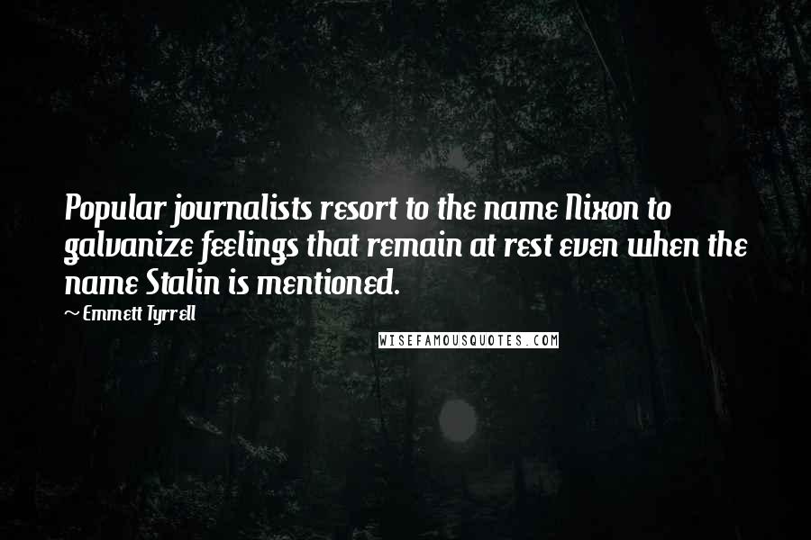 Emmett Tyrrell Quotes: Popular journalists resort to the name Nixon to galvanize feelings that remain at rest even when the name Stalin is mentioned.