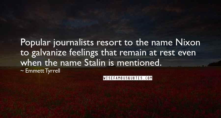 Emmett Tyrrell Quotes: Popular journalists resort to the name Nixon to galvanize feelings that remain at rest even when the name Stalin is mentioned.