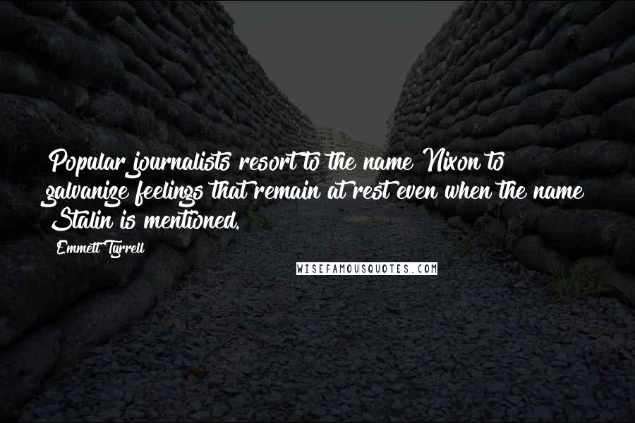 Emmett Tyrrell Quotes: Popular journalists resort to the name Nixon to galvanize feelings that remain at rest even when the name Stalin is mentioned.