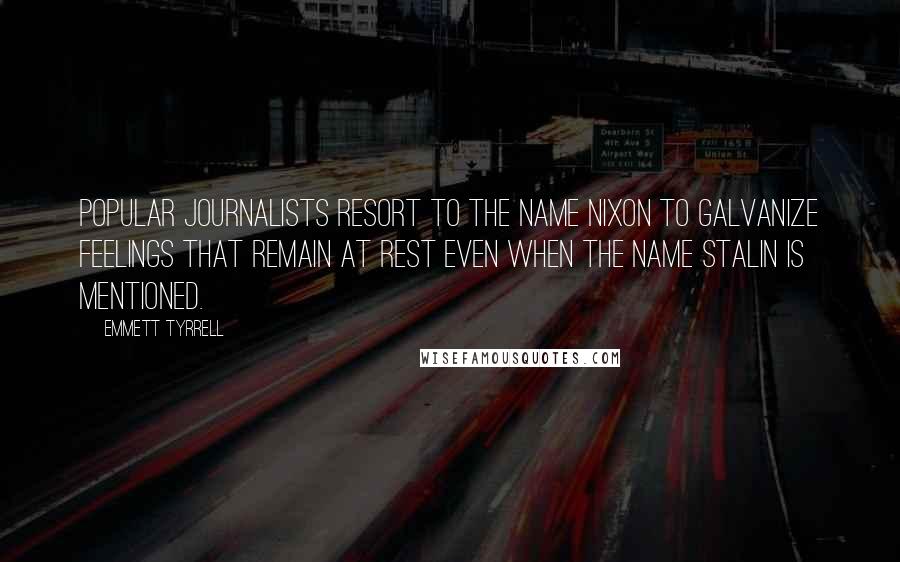 Emmett Tyrrell Quotes: Popular journalists resort to the name Nixon to galvanize feelings that remain at rest even when the name Stalin is mentioned.