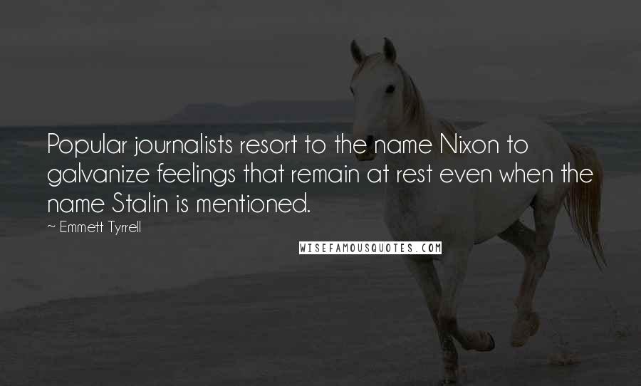 Emmett Tyrrell Quotes: Popular journalists resort to the name Nixon to galvanize feelings that remain at rest even when the name Stalin is mentioned.