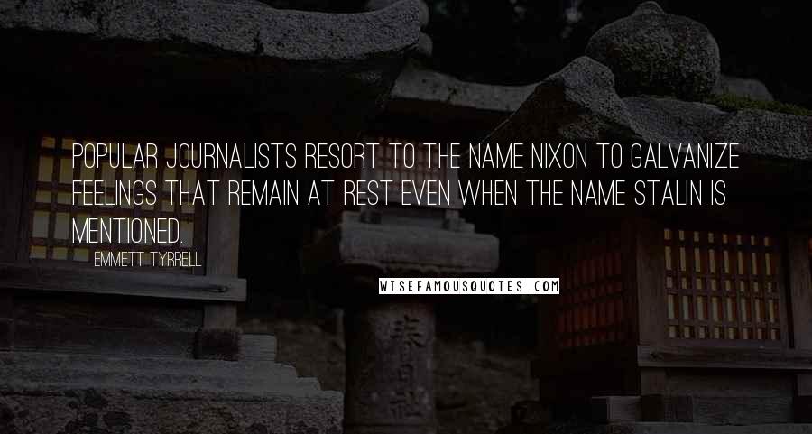 Emmett Tyrrell Quotes: Popular journalists resort to the name Nixon to galvanize feelings that remain at rest even when the name Stalin is mentioned.