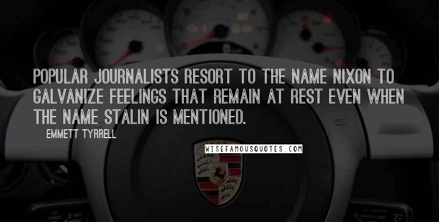 Emmett Tyrrell Quotes: Popular journalists resort to the name Nixon to galvanize feelings that remain at rest even when the name Stalin is mentioned.