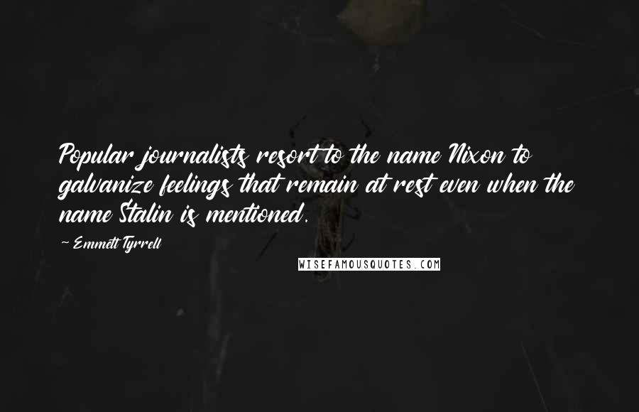 Emmett Tyrrell Quotes: Popular journalists resort to the name Nixon to galvanize feelings that remain at rest even when the name Stalin is mentioned.