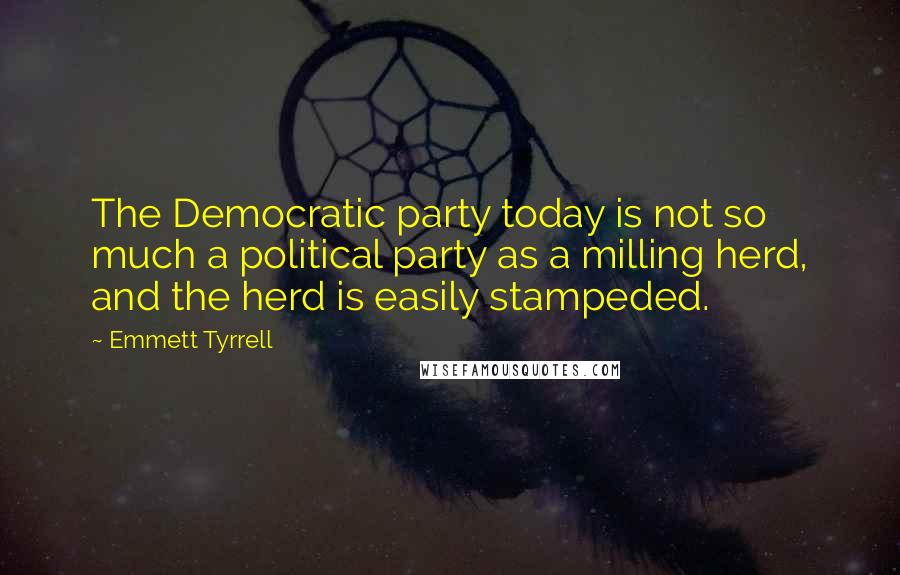 Emmett Tyrrell Quotes: The Democratic party today is not so much a political party as a milling herd, and the herd is easily stampeded.