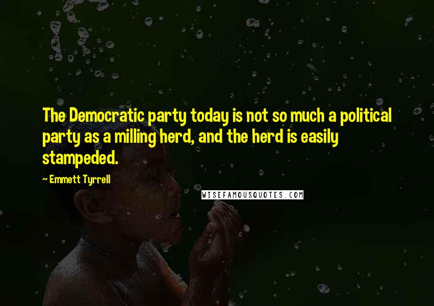 Emmett Tyrrell Quotes: The Democratic party today is not so much a political party as a milling herd, and the herd is easily stampeded.