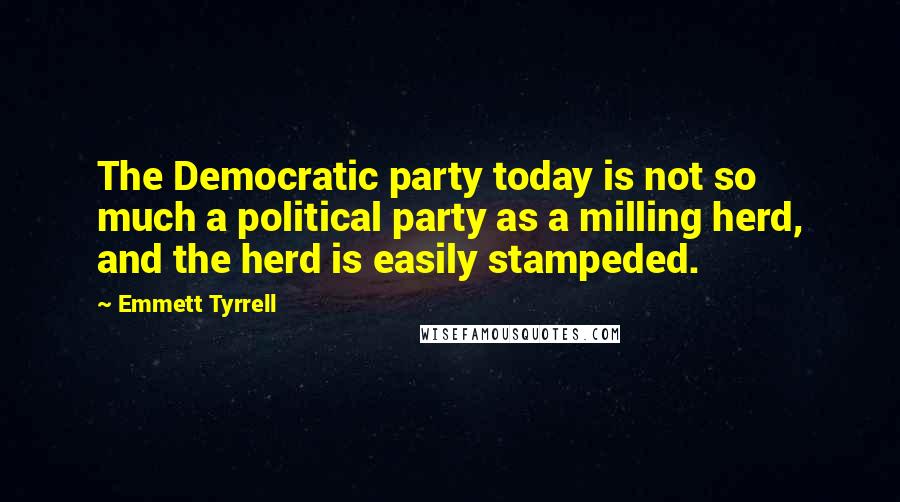 Emmett Tyrrell Quotes: The Democratic party today is not so much a political party as a milling herd, and the herd is easily stampeded.