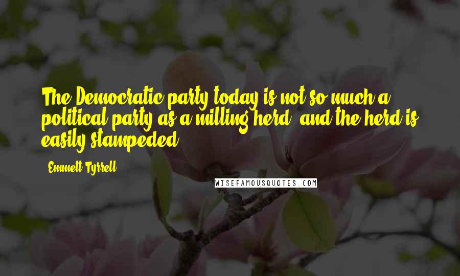 Emmett Tyrrell Quotes: The Democratic party today is not so much a political party as a milling herd, and the herd is easily stampeded.