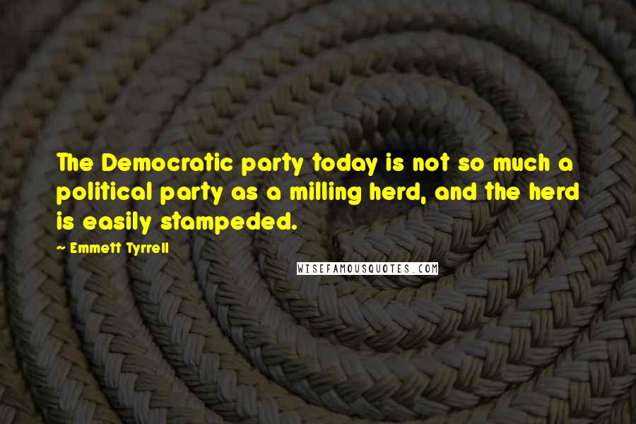 Emmett Tyrrell Quotes: The Democratic party today is not so much a political party as a milling herd, and the herd is easily stampeded.