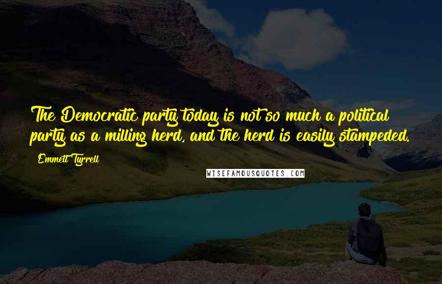 Emmett Tyrrell Quotes: The Democratic party today is not so much a political party as a milling herd, and the herd is easily stampeded.