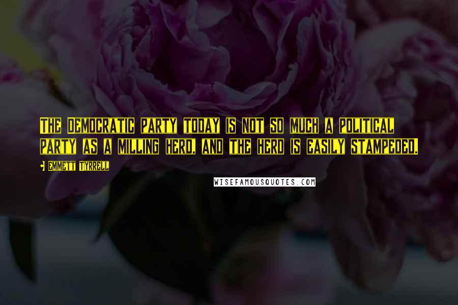 Emmett Tyrrell Quotes: The Democratic party today is not so much a political party as a milling herd, and the herd is easily stampeded.