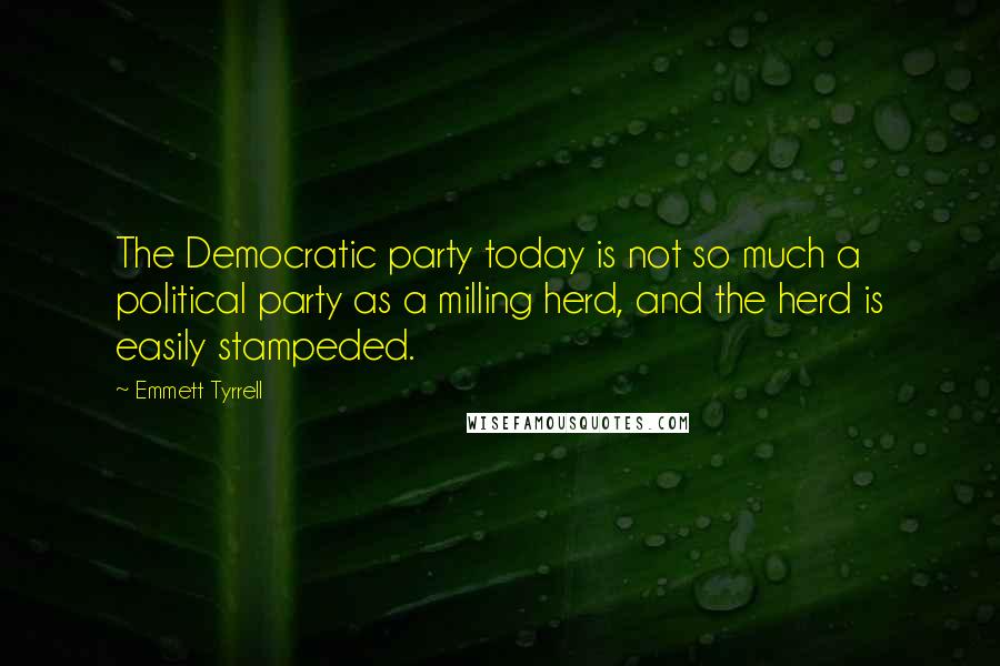 Emmett Tyrrell Quotes: The Democratic party today is not so much a political party as a milling herd, and the herd is easily stampeded.