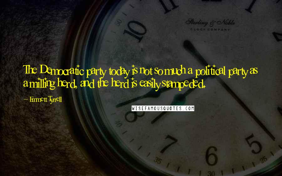 Emmett Tyrrell Quotes: The Democratic party today is not so much a political party as a milling herd, and the herd is easily stampeded.