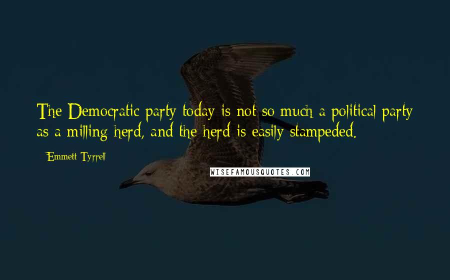 Emmett Tyrrell Quotes: The Democratic party today is not so much a political party as a milling herd, and the herd is easily stampeded.