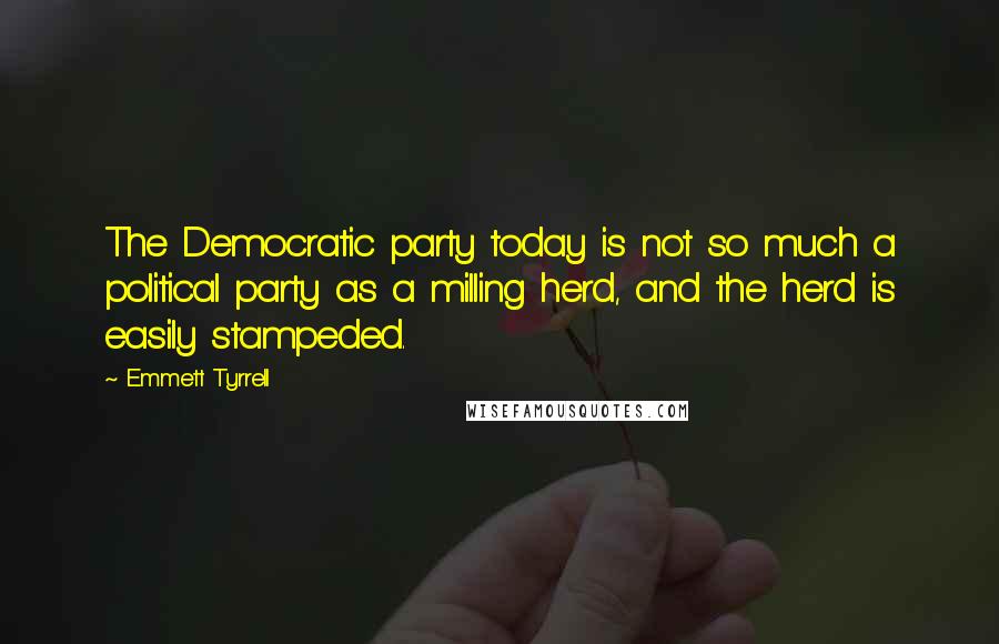 Emmett Tyrrell Quotes: The Democratic party today is not so much a political party as a milling herd, and the herd is easily stampeded.