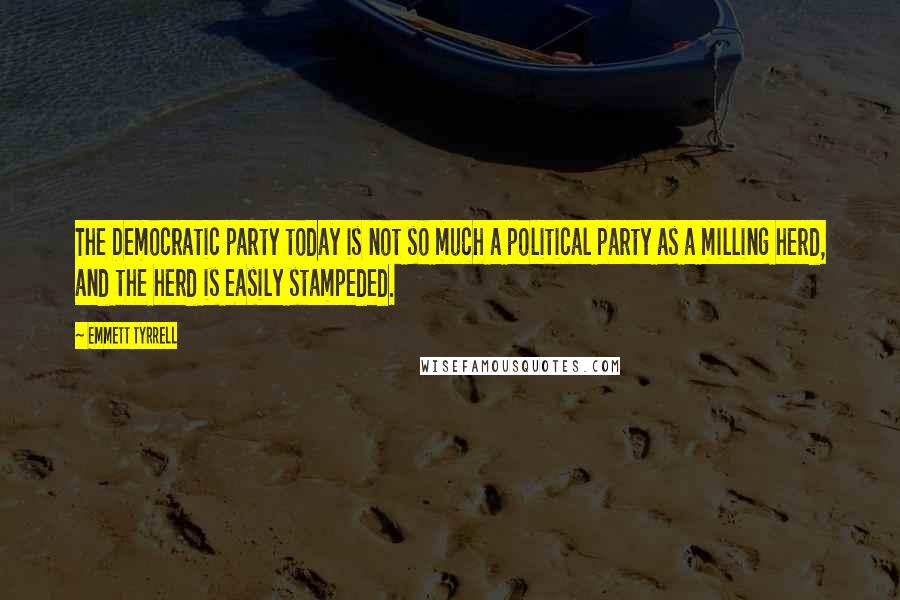 Emmett Tyrrell Quotes: The Democratic party today is not so much a political party as a milling herd, and the herd is easily stampeded.