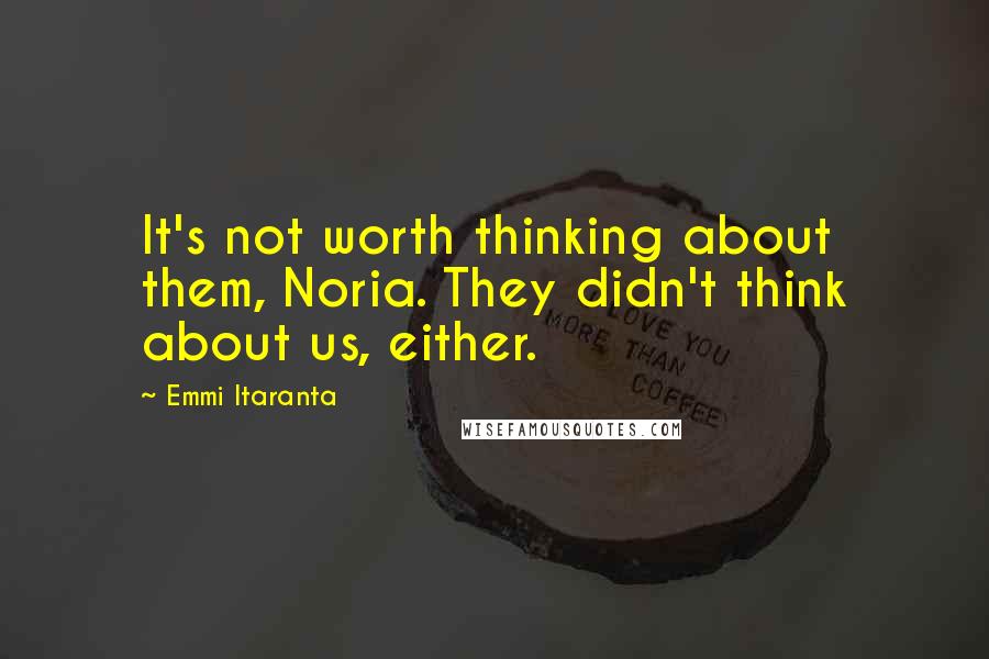Emmi Itaranta Quotes: It's not worth thinking about them, Noria. They didn't think about us, either.
