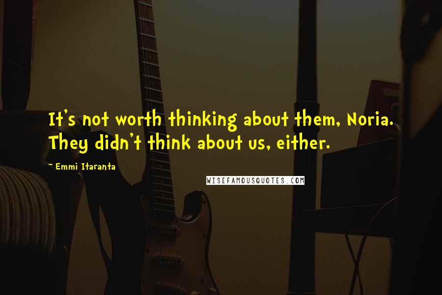 Emmi Itaranta Quotes: It's not worth thinking about them, Noria. They didn't think about us, either.