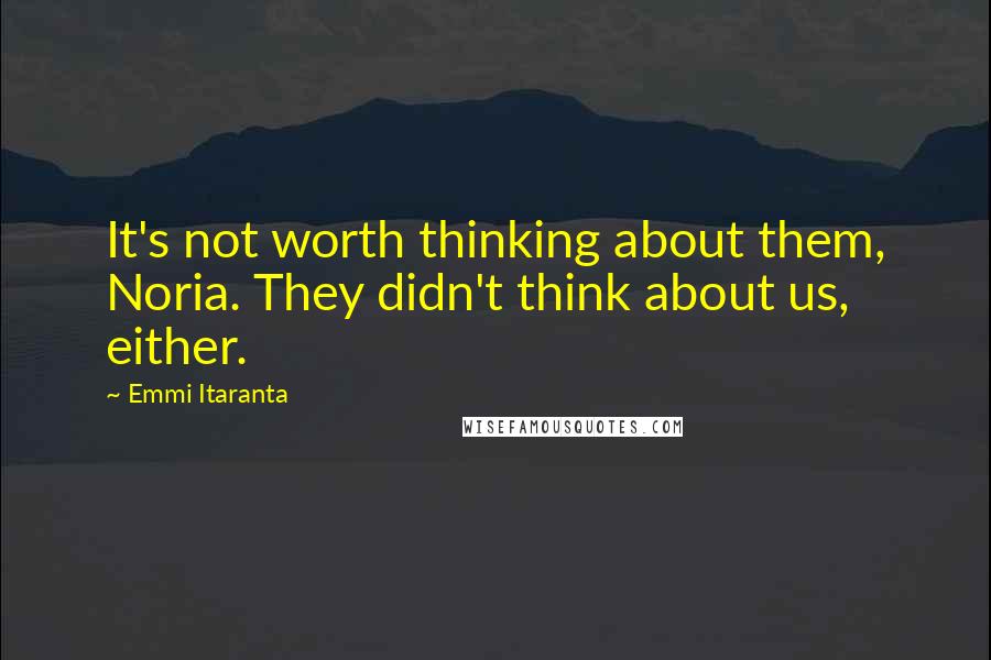 Emmi Itaranta Quotes: It's not worth thinking about them, Noria. They didn't think about us, either.