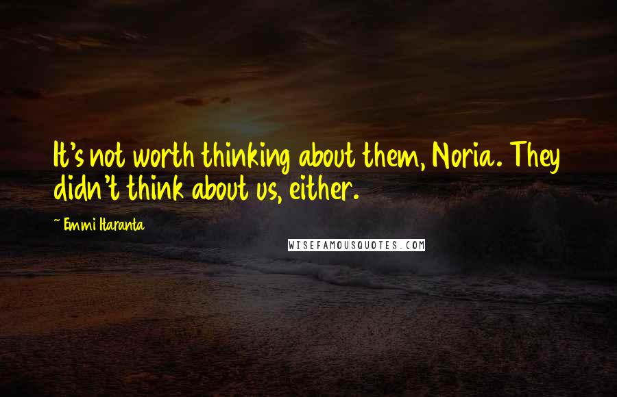 Emmi Itaranta Quotes: It's not worth thinking about them, Noria. They didn't think about us, either.