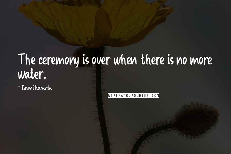 Emmi Itaranta Quotes: The ceremony is over when there is no more water.