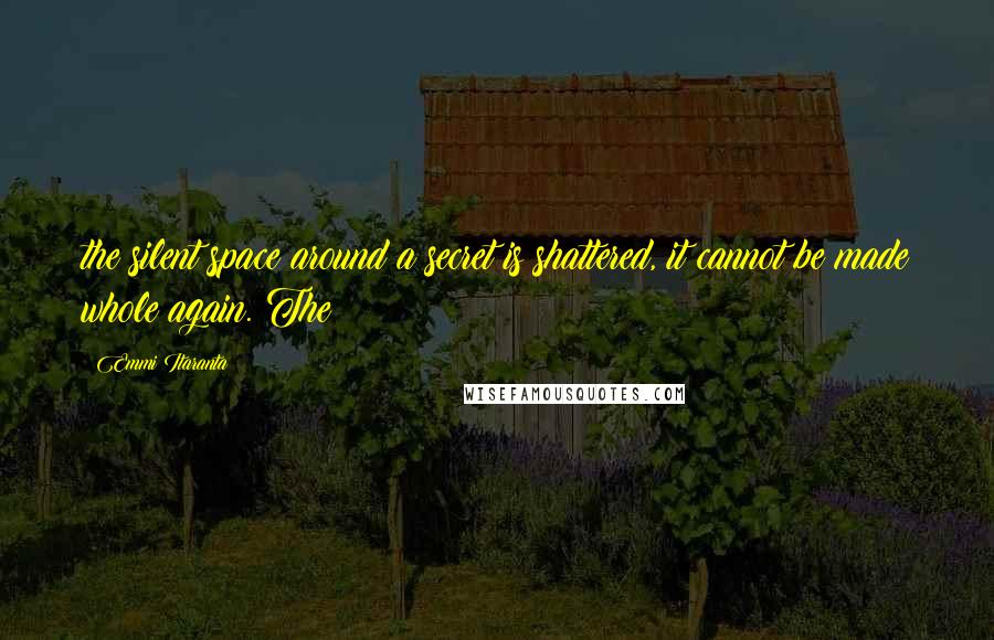 Emmi Itaranta Quotes: the silent space around a secret is shattered, it cannot be made whole again. The