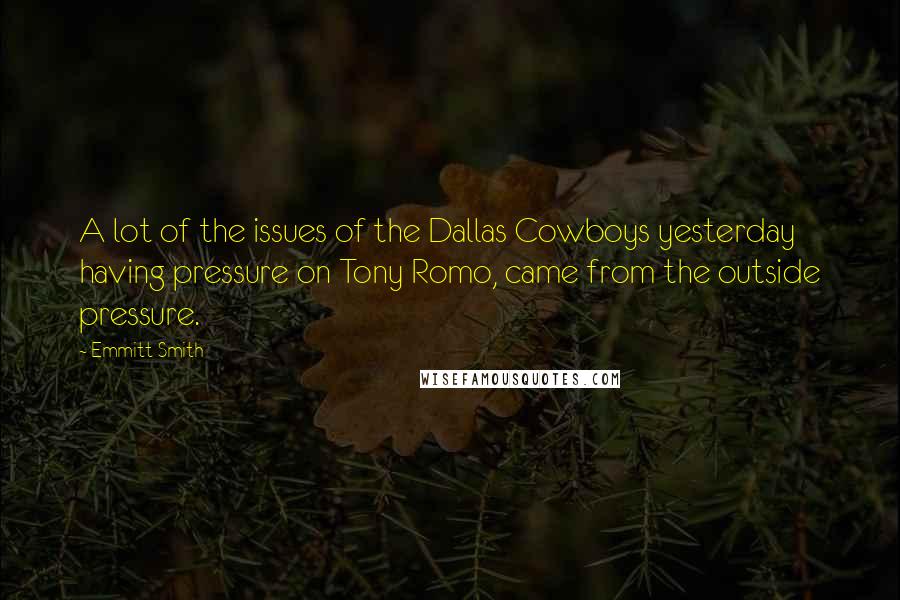 Emmitt Smith Quotes: A lot of the issues of the Dallas Cowboys yesterday having pressure on Tony Romo, came from the outside pressure.