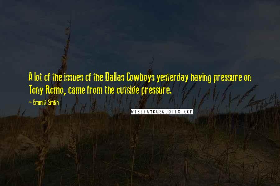 Emmitt Smith Quotes: A lot of the issues of the Dallas Cowboys yesterday having pressure on Tony Romo, came from the outside pressure.