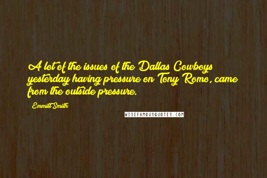 Emmitt Smith Quotes: A lot of the issues of the Dallas Cowboys yesterday having pressure on Tony Romo, came from the outside pressure.