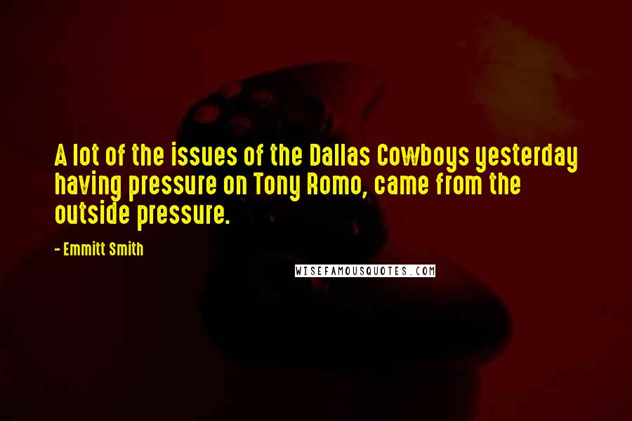 Emmitt Smith Quotes: A lot of the issues of the Dallas Cowboys yesterday having pressure on Tony Romo, came from the outside pressure.