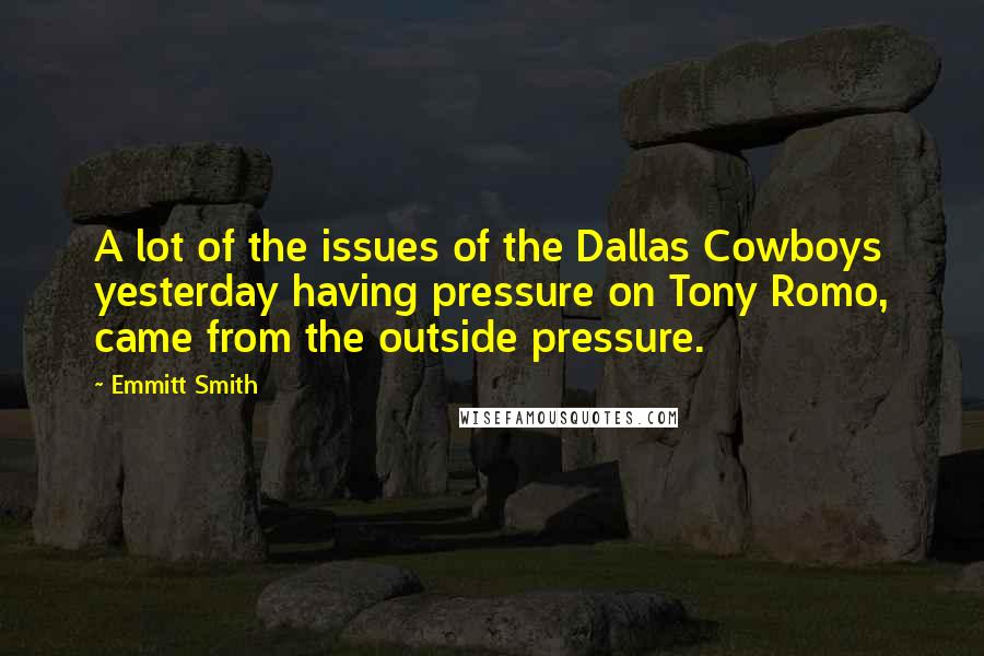 Emmitt Smith Quotes: A lot of the issues of the Dallas Cowboys yesterday having pressure on Tony Romo, came from the outside pressure.