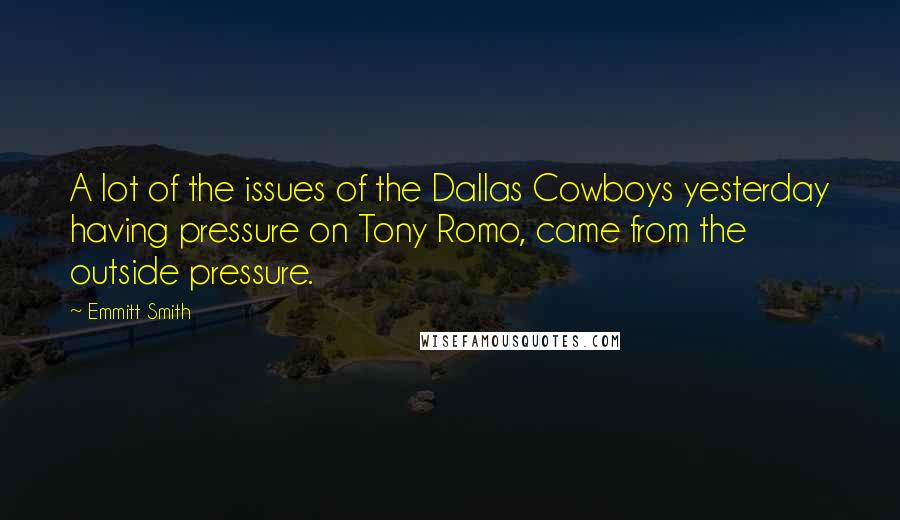 Emmitt Smith Quotes: A lot of the issues of the Dallas Cowboys yesterday having pressure on Tony Romo, came from the outside pressure.