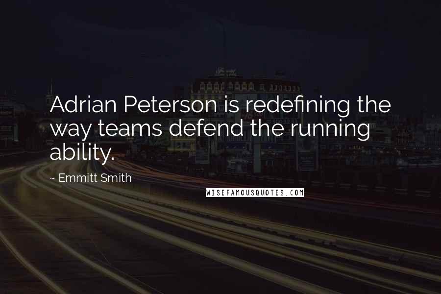 Emmitt Smith Quotes: Adrian Peterson is redefining the way teams defend the running ability.