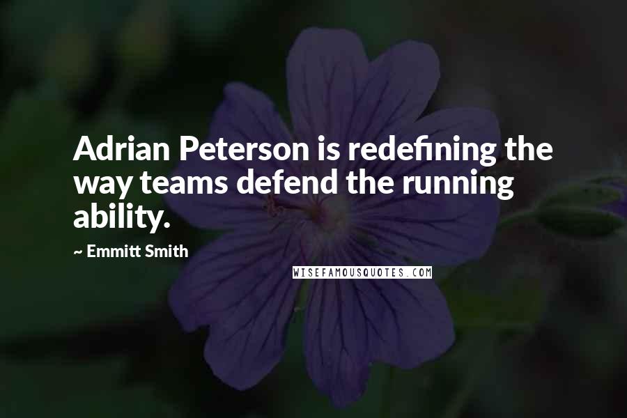 Emmitt Smith Quotes: Adrian Peterson is redefining the way teams defend the running ability.