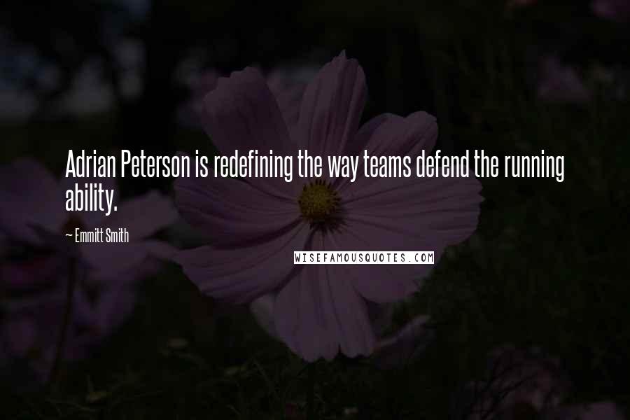 Emmitt Smith Quotes: Adrian Peterson is redefining the way teams defend the running ability.