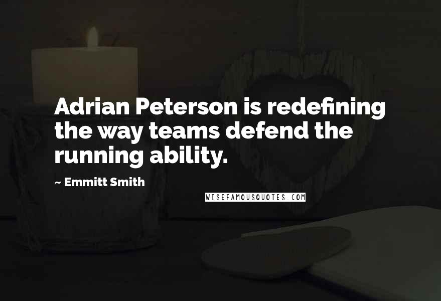 Emmitt Smith Quotes: Adrian Peterson is redefining the way teams defend the running ability.