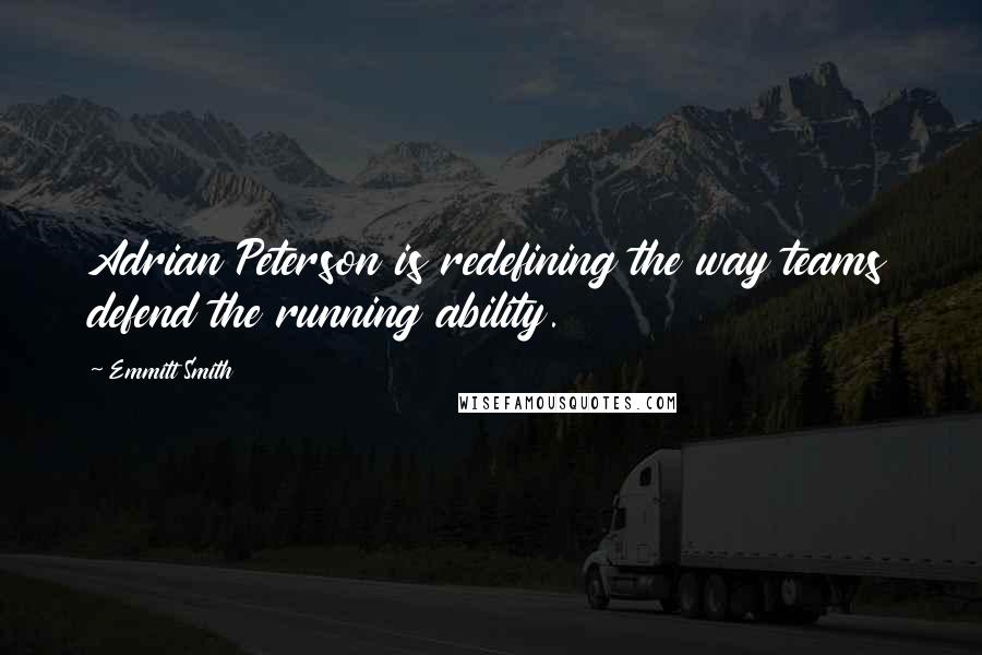 Emmitt Smith Quotes: Adrian Peterson is redefining the way teams defend the running ability.