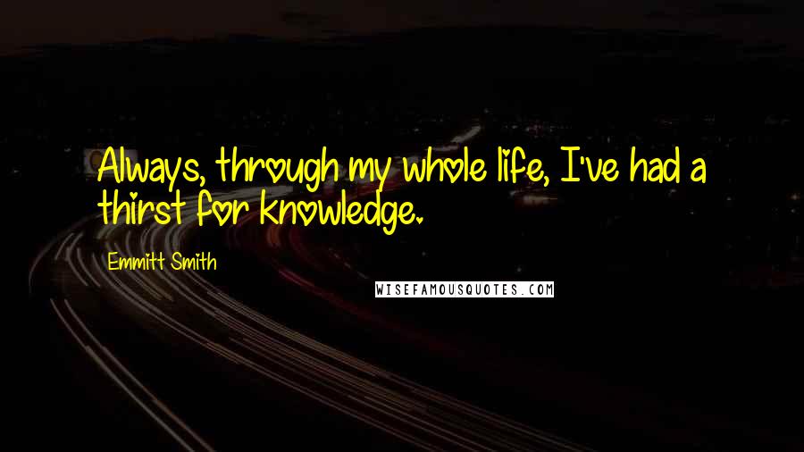 Emmitt Smith Quotes: Always, through my whole life, I've had a thirst for knowledge.