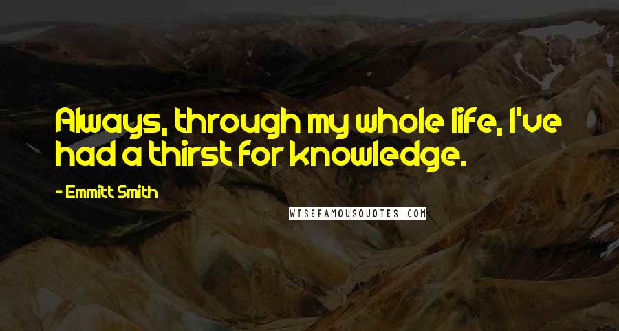 Emmitt Smith Quotes: Always, through my whole life, I've had a thirst for knowledge.