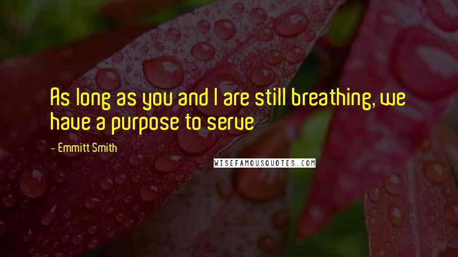 Emmitt Smith Quotes: As long as you and I are still breathing, we have a purpose to serve