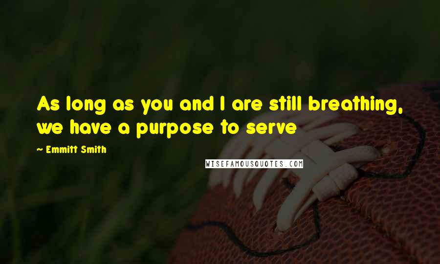 Emmitt Smith Quotes: As long as you and I are still breathing, we have a purpose to serve