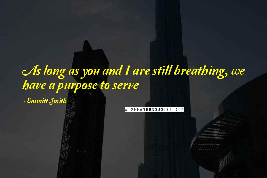 Emmitt Smith Quotes: As long as you and I are still breathing, we have a purpose to serve