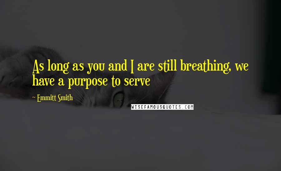 Emmitt Smith Quotes: As long as you and I are still breathing, we have a purpose to serve