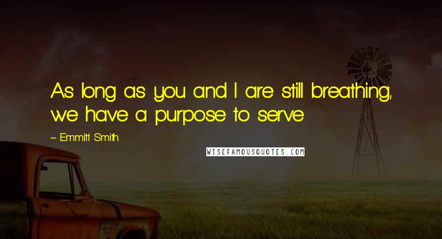 Emmitt Smith Quotes: As long as you and I are still breathing, we have a purpose to serve