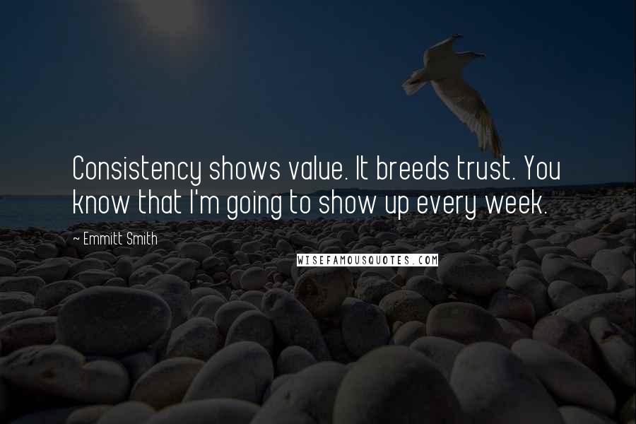 Emmitt Smith Quotes: Consistency shows value. It breeds trust. You know that I'm going to show up every week.