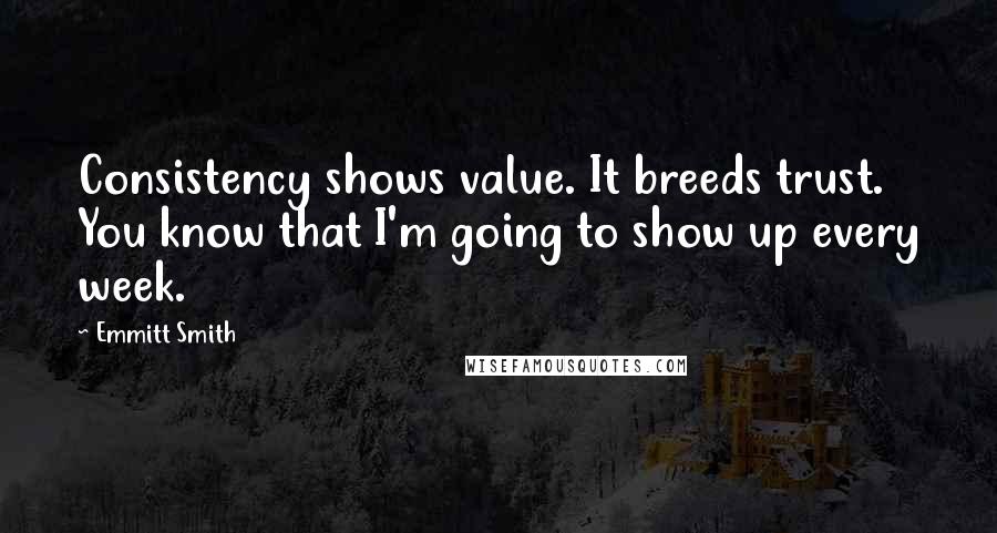 Emmitt Smith Quotes: Consistency shows value. It breeds trust. You know that I'm going to show up every week.