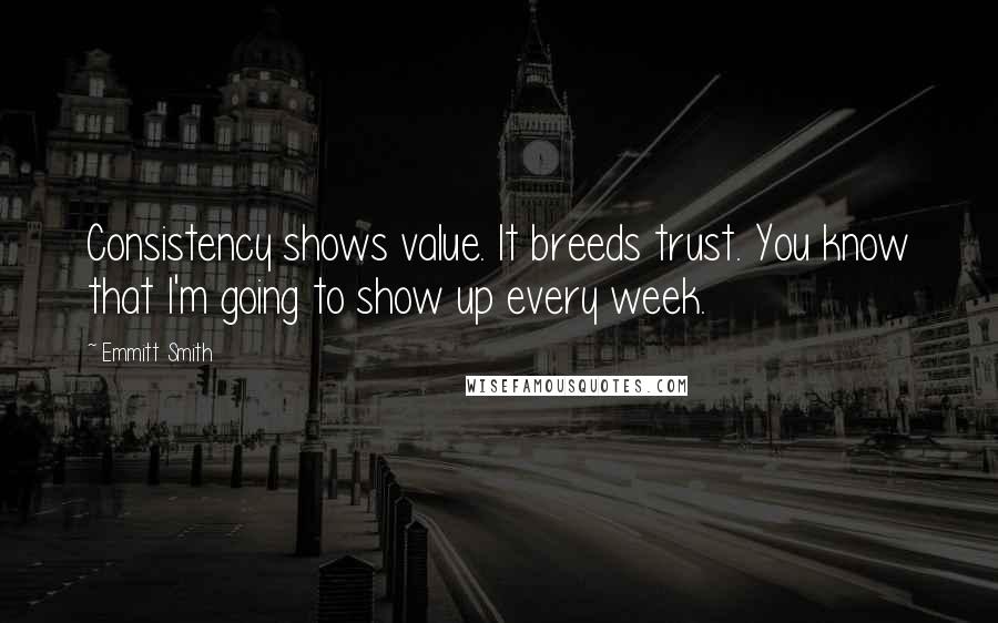 Emmitt Smith Quotes: Consistency shows value. It breeds trust. You know that I'm going to show up every week.